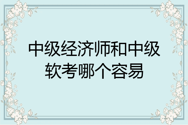 中级经济师和中级软考哪个容易