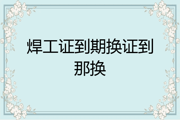 焊工证到期换证到那换