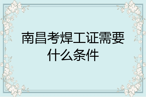 南昌考焊工证需要什么条件
