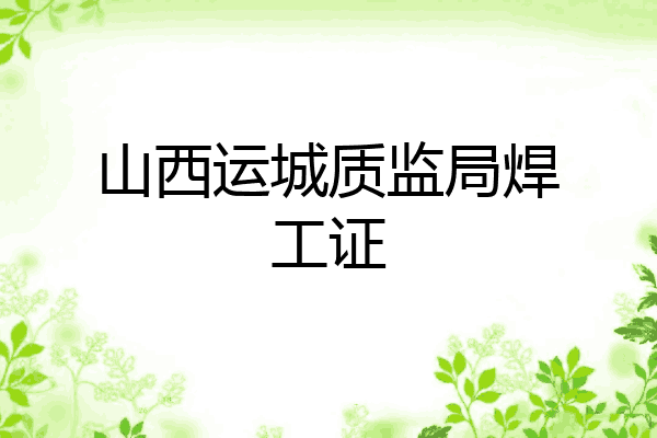 山西运城质监局焊工证