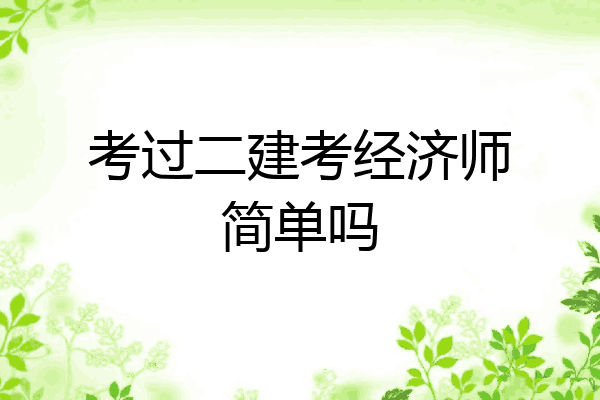 考过二建考经济师简单吗