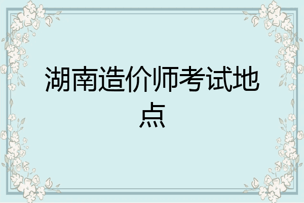 湖南造价师考试地点