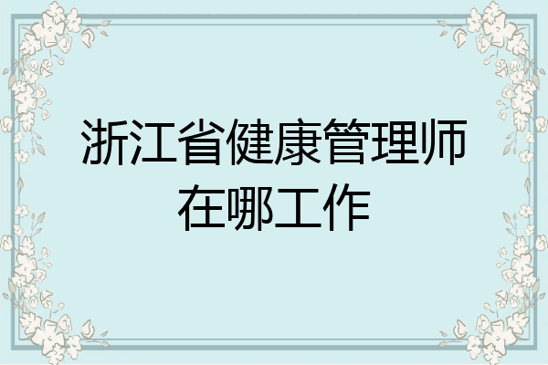 浙江省健康管理师在哪工作