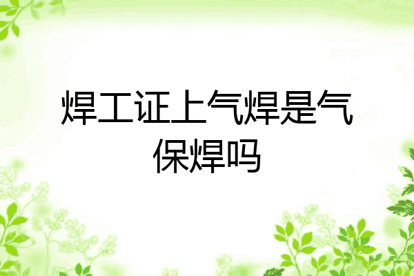 焊工证上气焊是气保焊吗