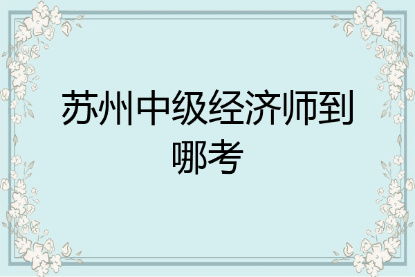 苏州中级经济师到哪考