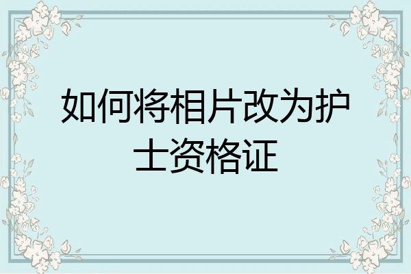 如何将相片改为护士资格证