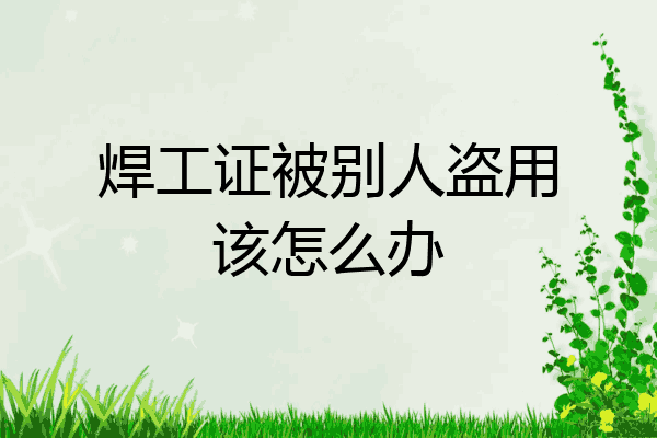 焊工证被别人盗用该怎么办
