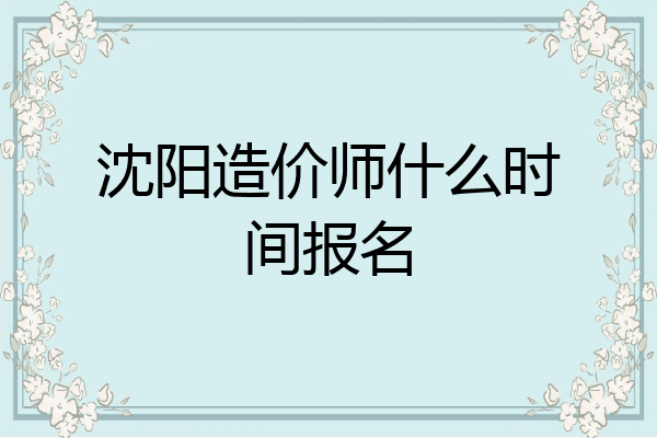 沈阳造价师什么时间报名