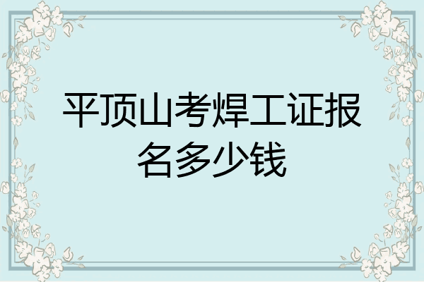 平顶山考焊工证报名多少钱