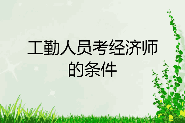 工勤人员考经济师的条件
