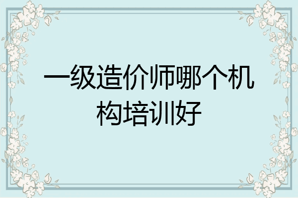一级造价师哪个机构培训好