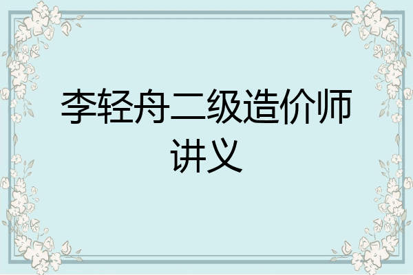 李轻舟二级造价师讲义