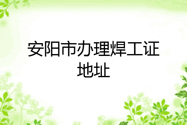 安阳市办理焊工证地址