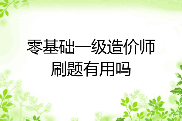 零基础一级造价师刷题有用吗