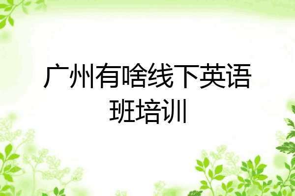 广州有啥线下英语班培训