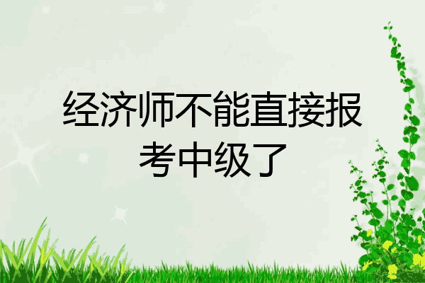 经济师不能直接报考中级了