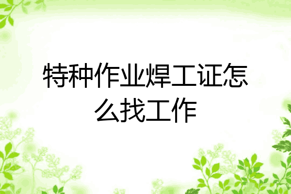 特种作业焊工证怎么找工作