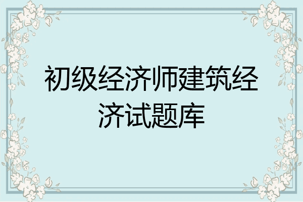 初级经济师建筑经济试题库