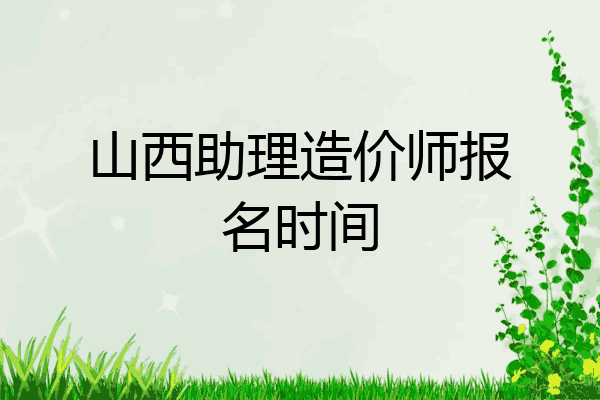 山西助理造价师报名时间