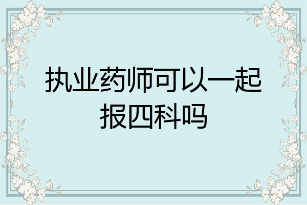执业药师可以一起报四科吗