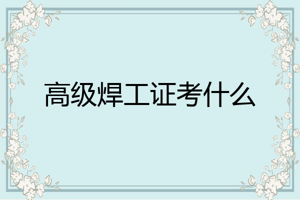 高级焊工证考什么