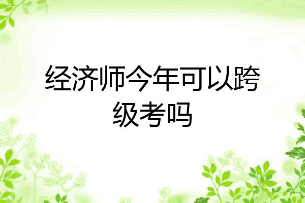 经济师今年可以跨级考吗