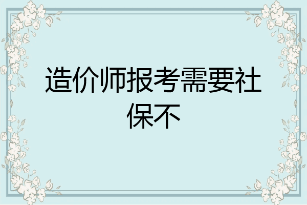 造价师报考需要社保不