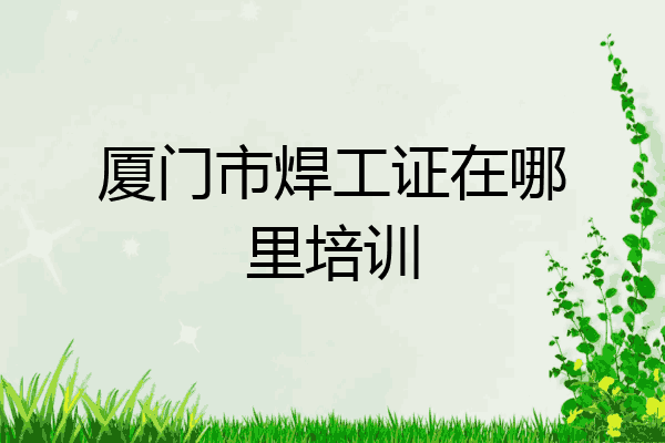 厦门市焊工证在哪里培训