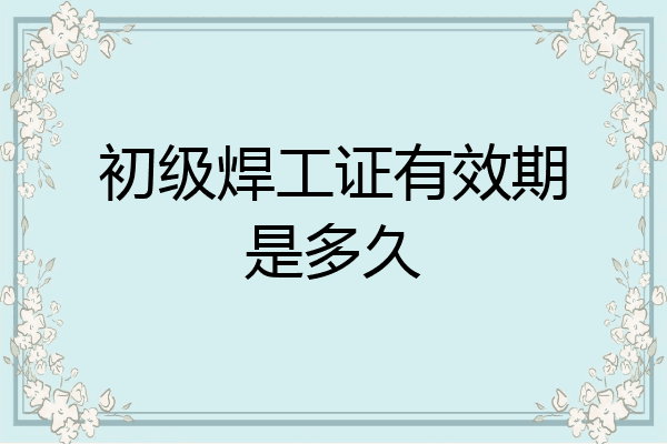 初级焊工证有效期是多久