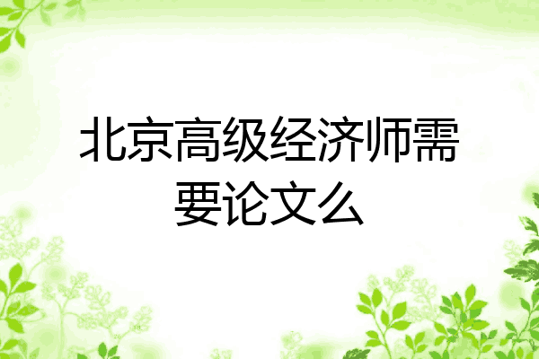 北京高级经济师需要论文么