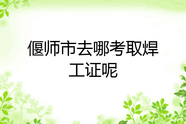 偃师市去哪考取焊工证呢