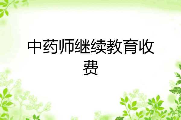 中药师继续教育收费