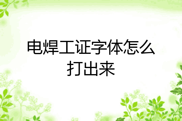 电焊工证字体怎么打出来