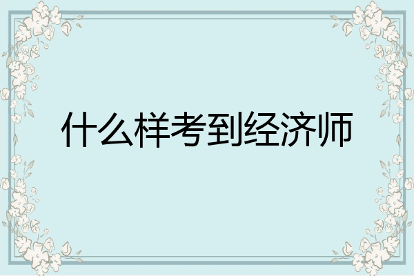 什么样考到经济师