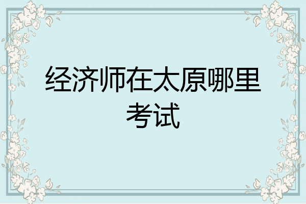经济师在太原哪里考试