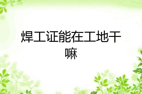 焊工证能在工地干嘛
