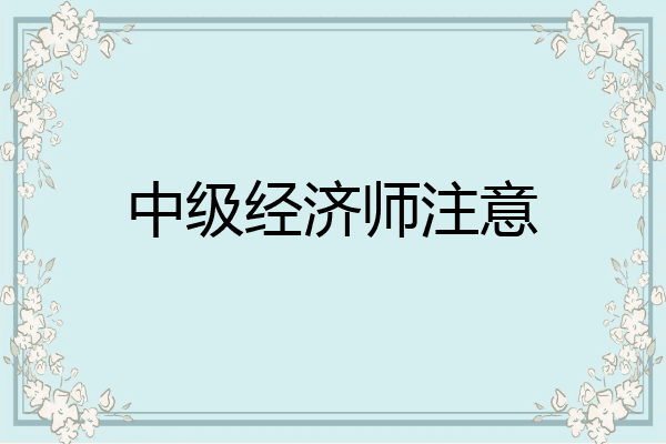 中级经济师注意
