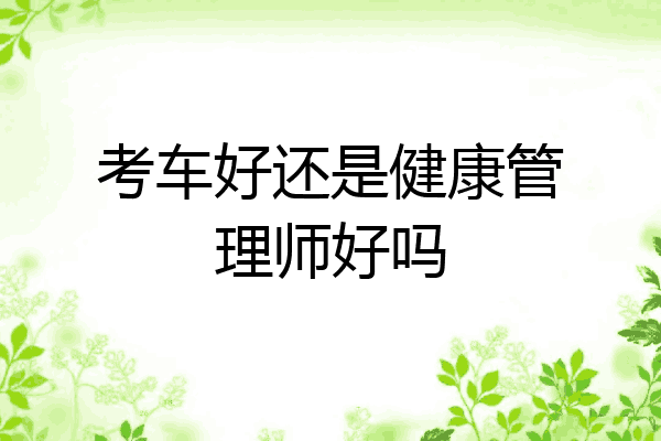 考车好还是健康管理师好吗