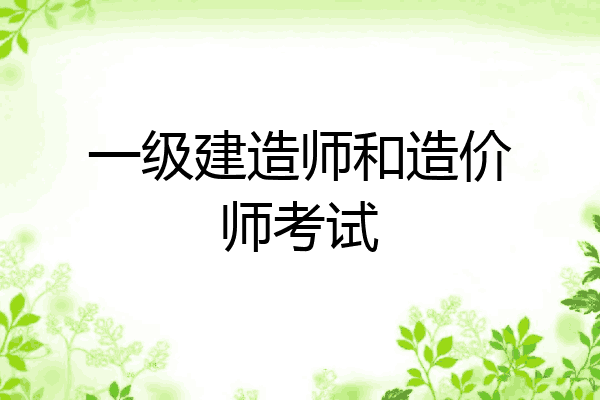 一级建造师和造价师考试
