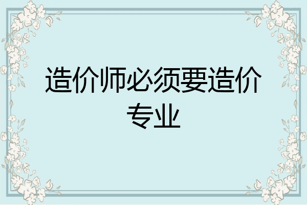 造价师必须要造价专业