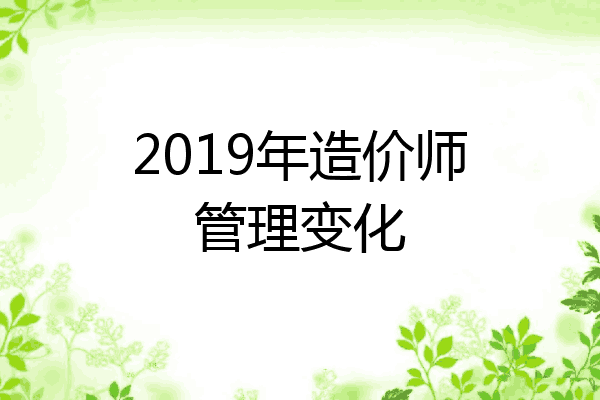 2019年造价师管理变化