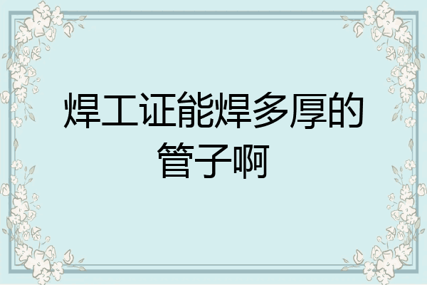 焊工证能焊多厚的管子啊