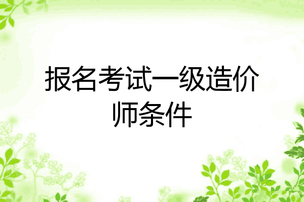 报名考试一级造价师条件