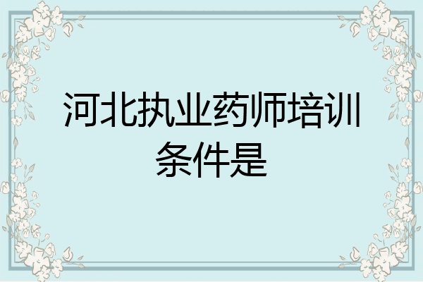 河北执业药师培训条件是