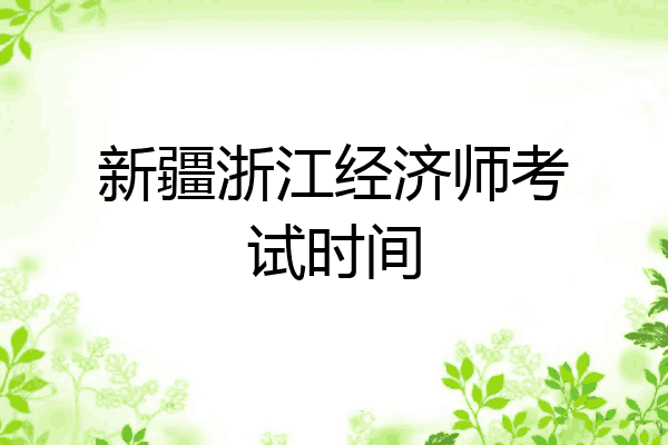 新疆浙江经济师考试时间