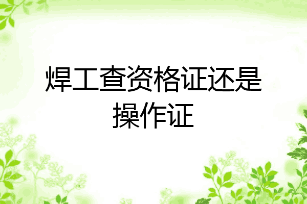 焊工查资格证还是操作证