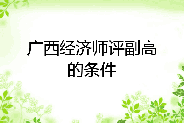 广西经济师评副高的条件