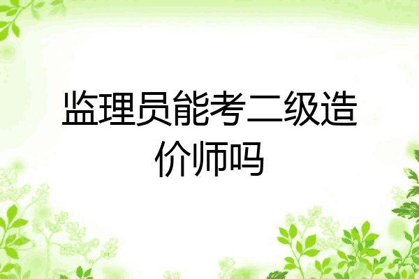 监理员能考二级造价师吗