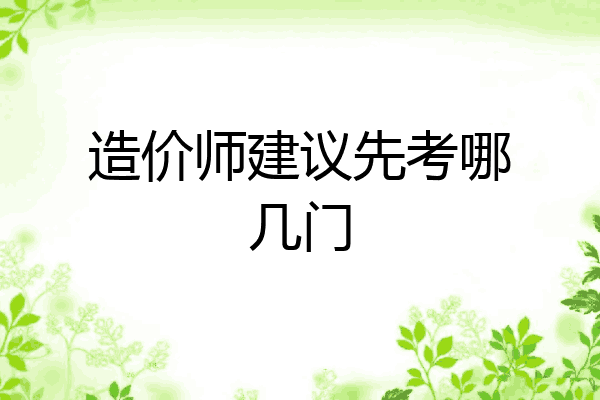 造价师建议先考哪几门