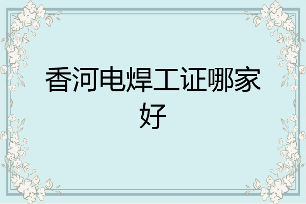 香河电焊工证哪家好